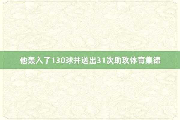 他轰入了130球并送出31次助攻体育集锦