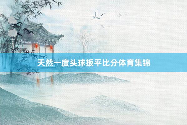 天然一度头球扳平比分体育集锦