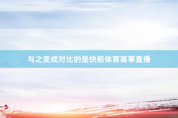 与之变成对比的是快船体育赛事直播