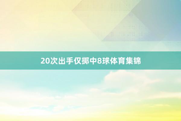 20次出手仅掷中8球体育集锦