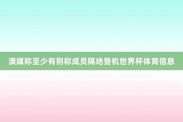 澳媒称至少有别称成员隔绝登机世界杯体育信息