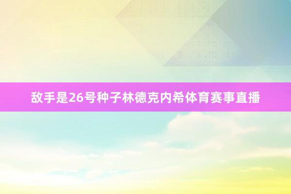 敌手是26号种子林德克内希体育赛事直播