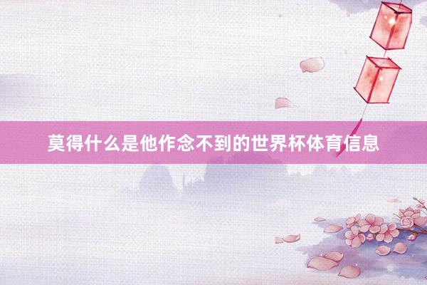 莫得什么是他作念不到的世界杯体育信息