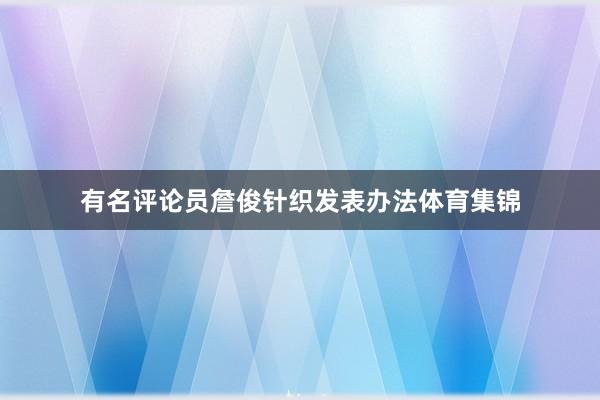 有名评论员詹俊针织发表办法体育集锦