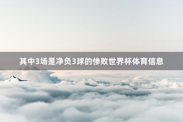 其中3场是净负3球的惨败世界杯体育信息