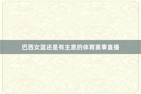 巴西女篮还是有主意的体育赛事直播