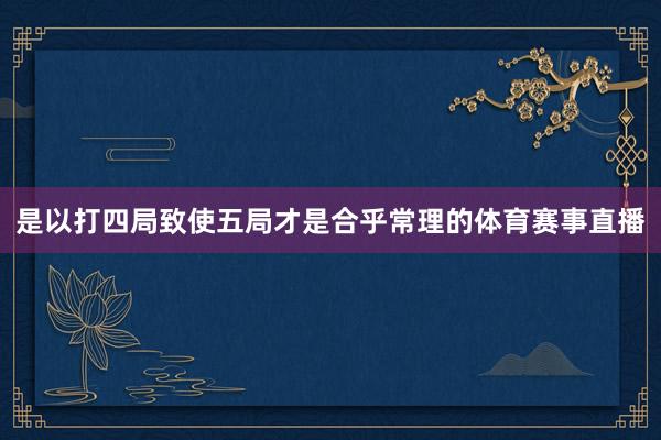 是以打四局致使五局才是合乎常理的体育赛事直播