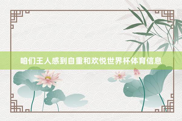 咱们王人感到自重和欢悦世界杯体育信息