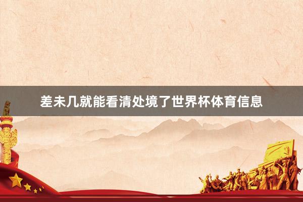 差未几就能看清处境了世界杯体育信息