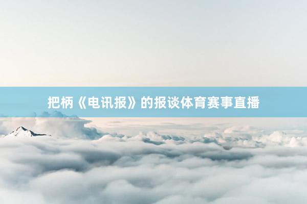 把柄《电讯报》的报谈体育赛事直播
