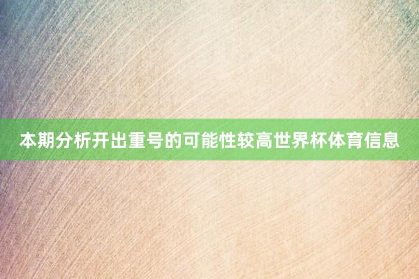本期分析开出重号的可能性较高世界杯体育信息