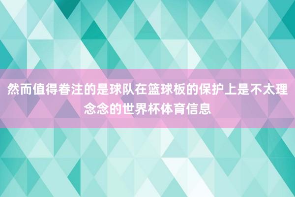 然而值得眷注的是球队在篮球板的保护上是不太理念念的世界杯体育信息