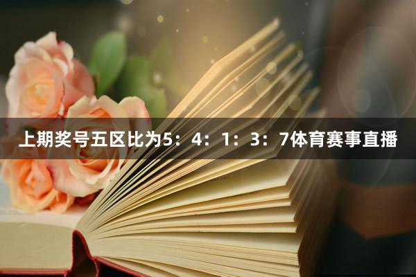 上期奖号五区比为5：4：1：3：7体育赛事直播