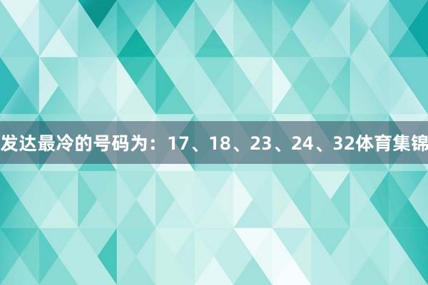 发达最冷的号码为：17、18、23、24、32体育集锦
