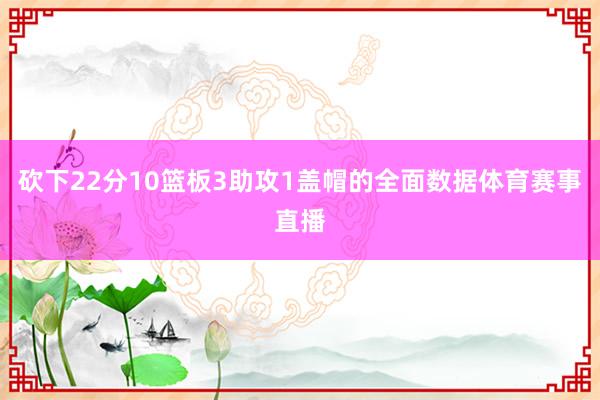 砍下22分10篮板3助攻1盖帽的全面数据体育赛事直播