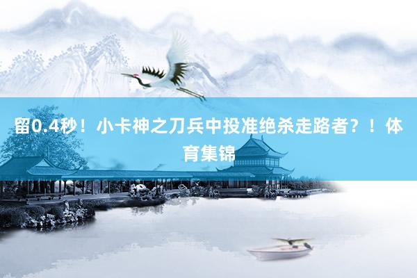 留0.4秒！小卡神之刀兵中投准绝杀走路者？！体育集锦