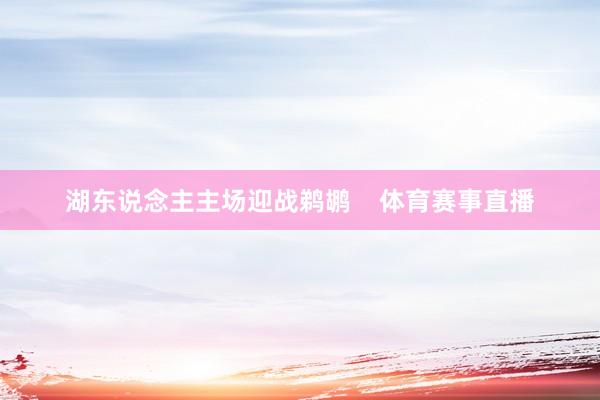 湖东说念主主场迎战鹈鹕    体育赛事直播