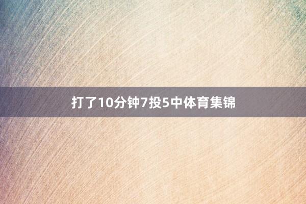 打了10分钟7投5中体育集锦