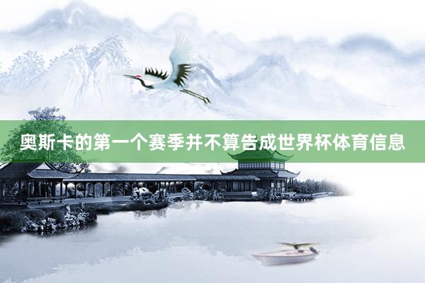奥斯卡的第一个赛季并不算告成世界杯体育信息