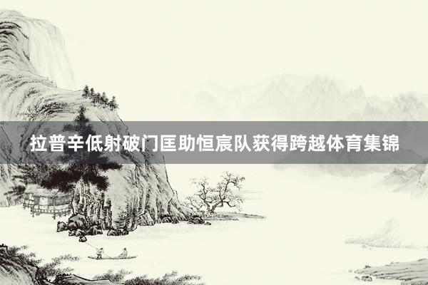 拉普辛低射破门匡助恒宸队获得跨越体育集锦