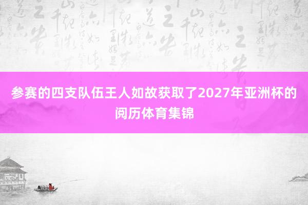 参赛的四支队伍王人如故获取了2027年亚洲杯的阅历体育集锦