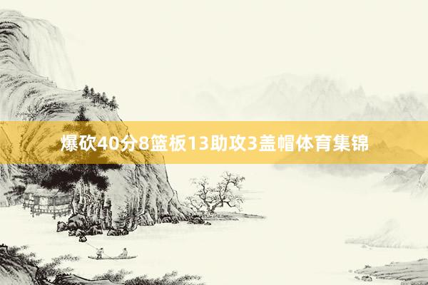 爆砍40分8篮板13助攻3盖帽体育集锦