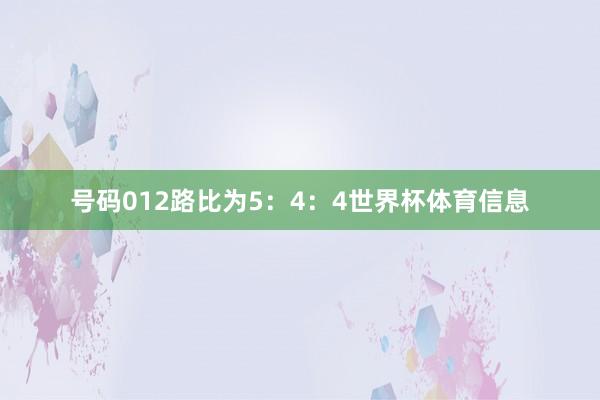 号码012路比为5：4：4世界杯体育信息