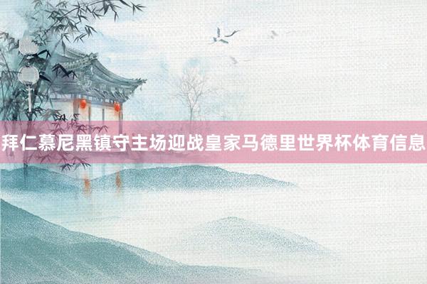 拜仁慕尼黑镇守主场迎战皇家马德里世界杯体育信息