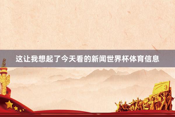 这让我想起了今天看的新闻世界杯体育信息