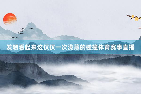 发轫看起来这仅仅一次浅薄的碰撞体育赛事直播