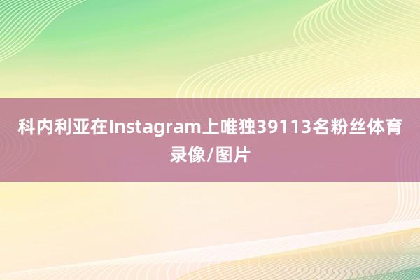 科内利亚在Instagram上唯独39113名粉丝体育录像/图片