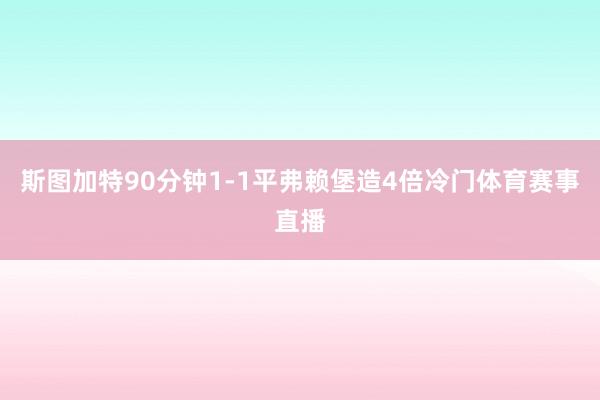 斯图加特90分钟1-1平弗赖堡造4倍冷门体育赛事直播