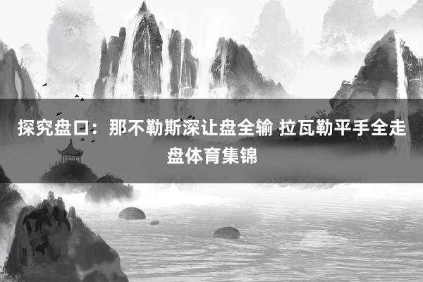 探究盘口：那不勒斯深让盘全输 拉瓦勒平手全走盘体育集锦
