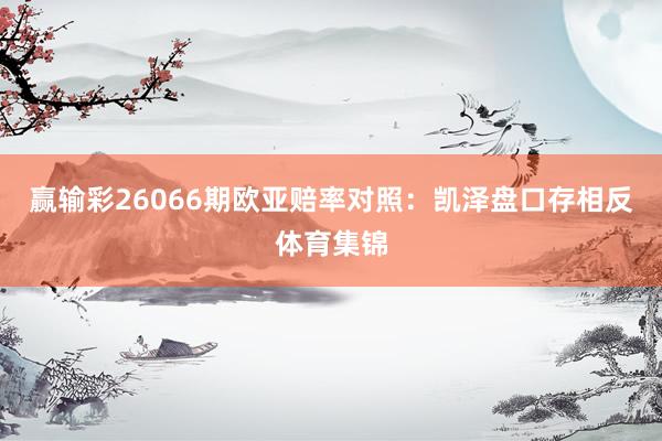 赢输彩26066期欧亚赔率对照：凯泽盘口存相反体育集锦