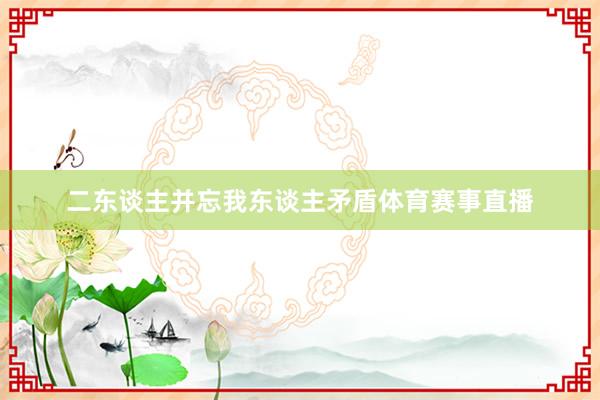 二东谈主并忘我东谈主矛盾体育赛事直播