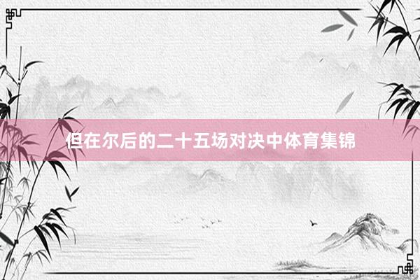 但在尔后的二十五场对决中体育集锦
