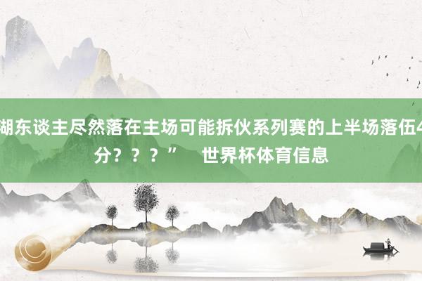 湖东谈主尽然落在主场可能拆伙系列赛的上半场落伍4分???” 世界杯体育信息