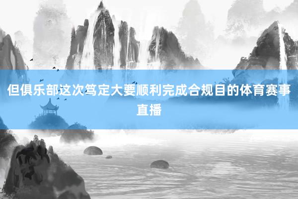 但俱乐部这次笃定大要顺利完成合规目的体育赛事直播