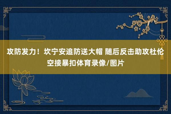 攻防发力！坎宁安追防送大帽 随后反击助攻杜伦空接暴扣体育录像/图片
