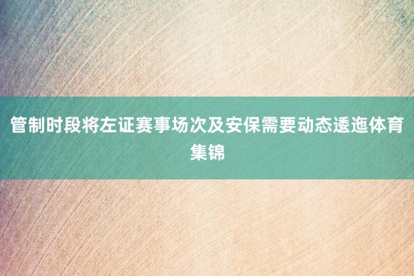 管制时段将左证赛事场次及安保需要动态逶迤体育集锦