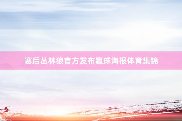 赛后丛林狼官方发布赢球海报体育集锦