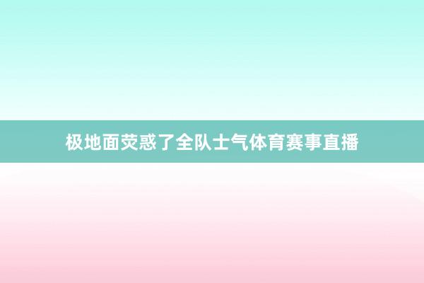 极地面荧惑了全队士气体育赛事直播