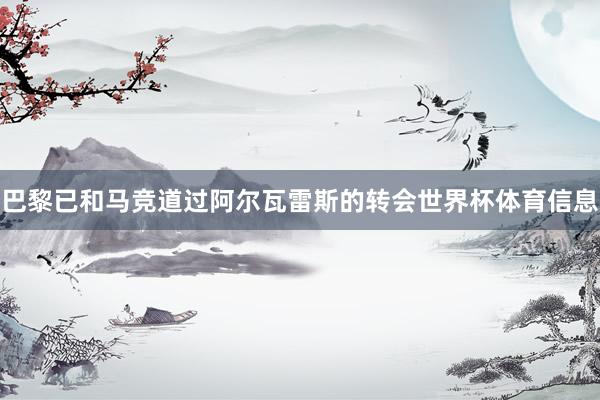 巴黎已和马竞道过阿尔瓦雷斯的转会世界杯体育信息