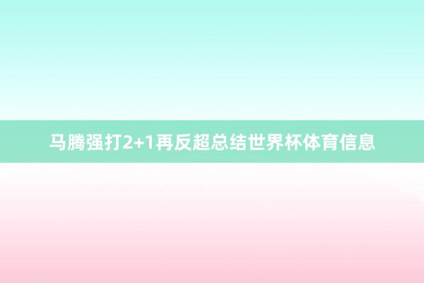马腾强打2+1再反超总结世界杯体育信息