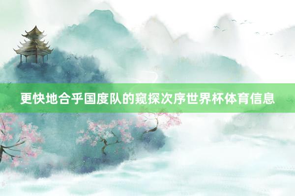 更快地合乎国度队的窥探次序世界杯体育信息