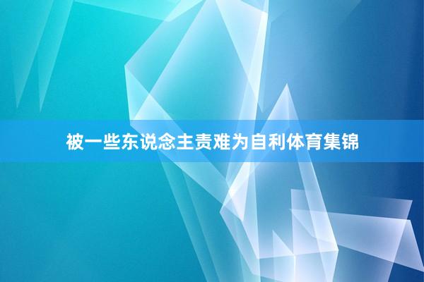 被一些东说念主责难为自利体育集锦