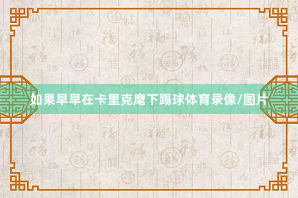 如果早早在卡里克麾下踢球体育录像/图片