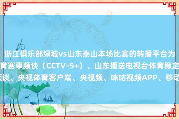 浙江俱乐部绿城vs山东泰山本场比赛的转播平台为：中央播送电视总台体育赛事频谈（CCTV-5+）、山东播送电视台体育稳定频谈、央视体育客户端、央视频、咪咕视频APP、移动高清、咪视界    体育录像/图片