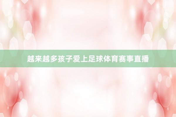 越来越多孩子爱上足球体育赛事直播