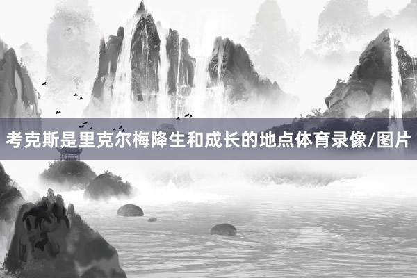 考克斯是里克尔梅降生和成长的地点体育录像/图片